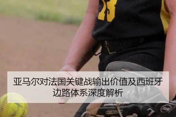 亚马尔对法国关键战输出价值及西班牙边路体系深度解析（BOBSPORTS）